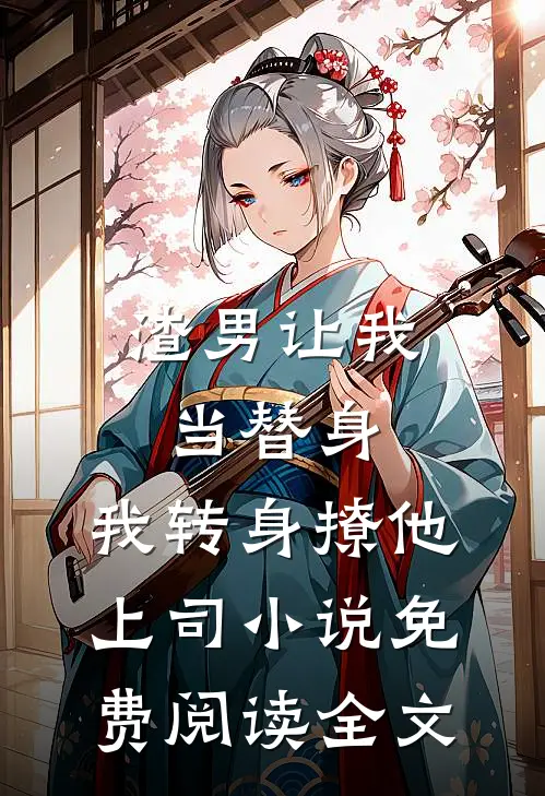渣男让我当替身，我转身撩他上司小说免费阅读全文