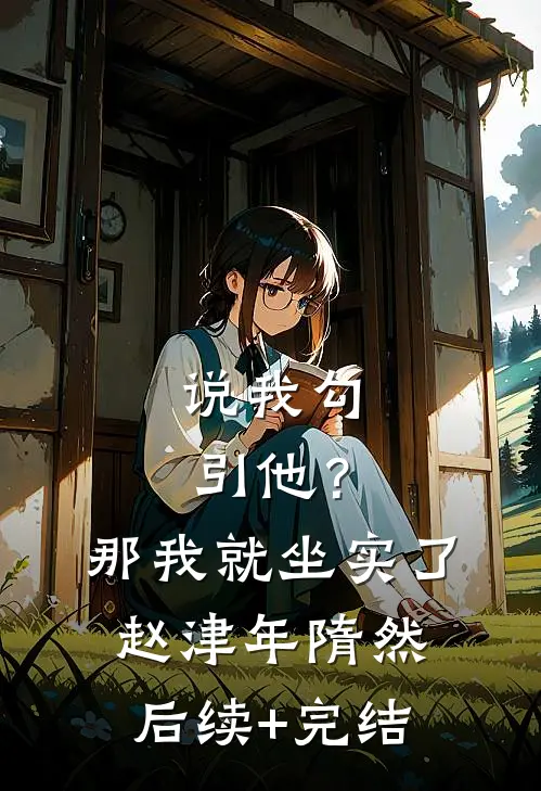 说我勾引他？那我就坐实了赵津年隋然后续+完结