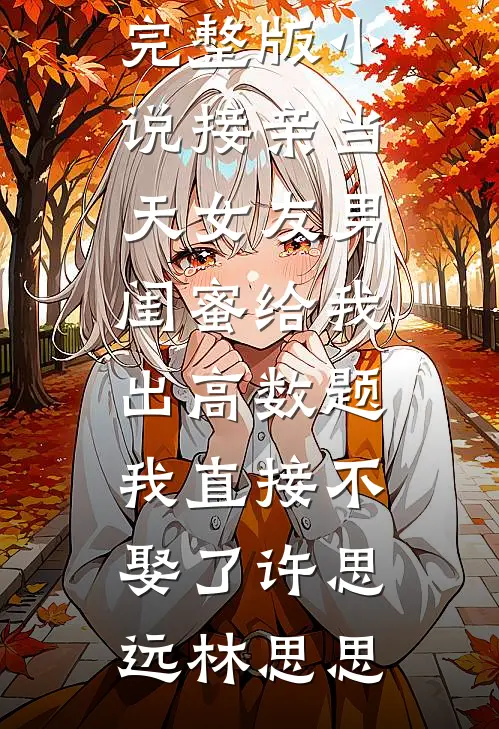 接亲当天女友男闺蜜给我出高数题，我直接不娶了许思远林思思免费小说全本阅读_免费阅读完整版小说接亲当天女友男闺蜜给我出高数题，我直接不娶了(许思远林思思)