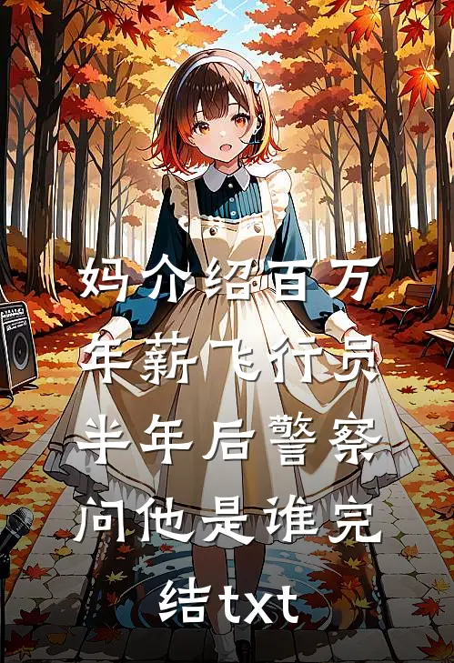妈介绍百万年薪飞行员，半年后警察问他是谁完结txt