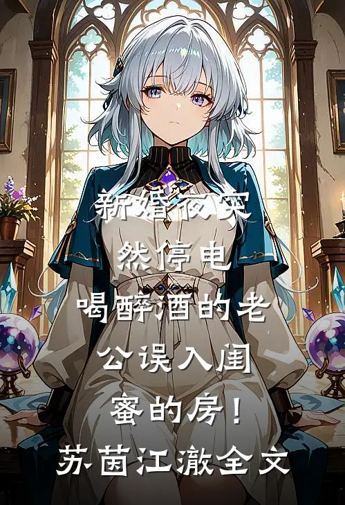 新婚夜突然停电，喝醉酒的老公误入闺蜜的房！苏茵江澈全文