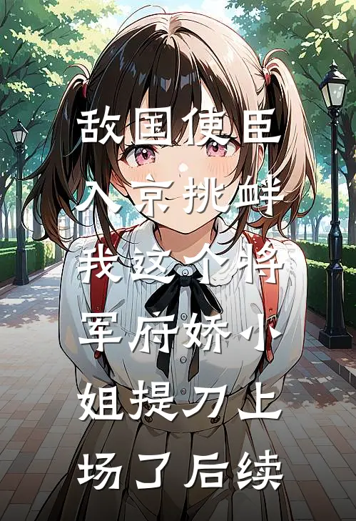 敌国使臣入京挑衅，我这个将军府娇小姐提刀上场了后续