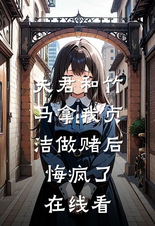 夫君和竹马拿我贞洁做赌后，悔疯了在线看