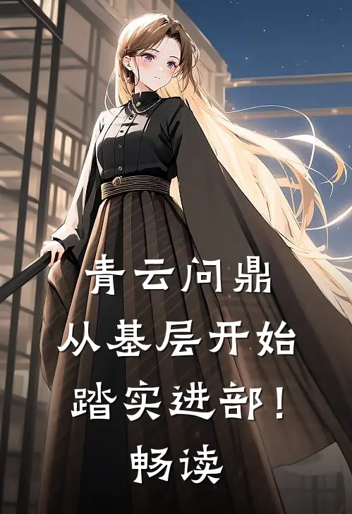青云问鼎：从基层开始踏实进部！畅读
