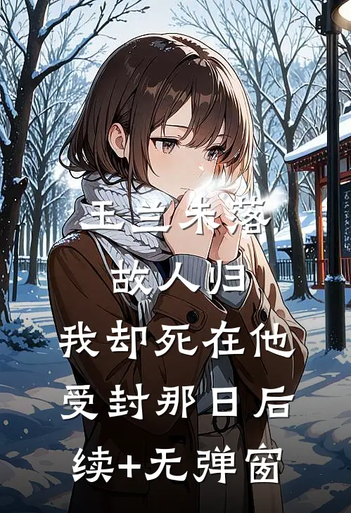 玉兰未落故人归，我却死在他受封那日后续+无弹窗