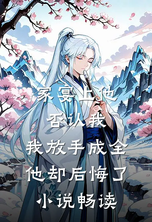 家宴上他否认我，我放手成全他却后悔了小说畅读