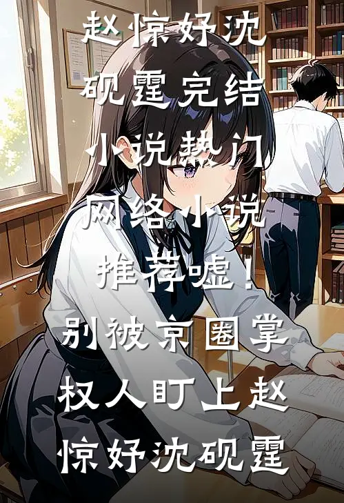 嘘！别被京圈掌权人盯上赵惊妤沈砚霆完结小说_热门网络小说推荐嘘！别被京圈掌权人盯上赵惊妤沈砚霆