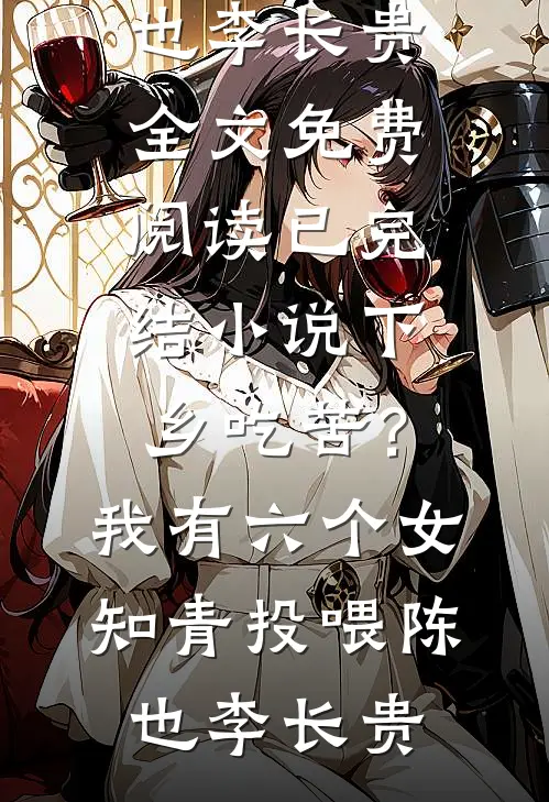 下乡吃苦？我有六个女知青投喂陈也李长贵全文免费阅读_已完结小说下乡吃苦？我有六个女知青投喂陈也李长贵