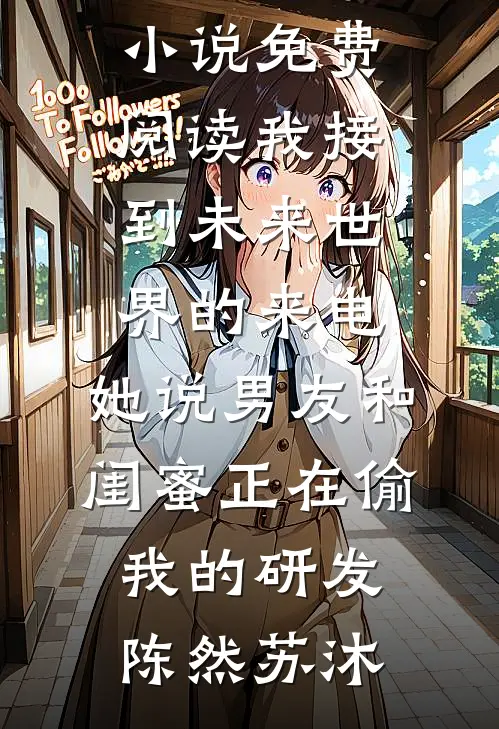 我接到未来世界的来电，她说男友和闺蜜正在偷我的研发陈然苏沐网络热门小说_小说免费阅读我接到未来世界的来电，她说男友和闺蜜正在偷我的研发(陈然苏沐)