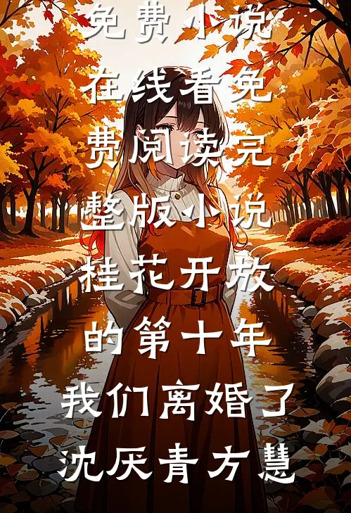 桂花开放的第十年，我们离婚了(沈厌青方慧)免费小说在线看_免费阅读完整版小说桂花开放的第十年，我们离婚了(沈厌青方慧)