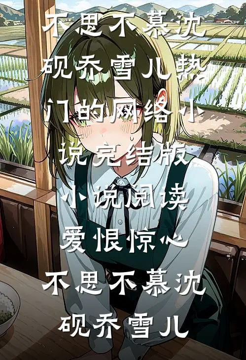 爱恨惊心，不思不慕(沈砚乔雪儿)热门的网络小说_完结版小说阅读爱恨惊心，不思不慕(沈砚乔雪儿)