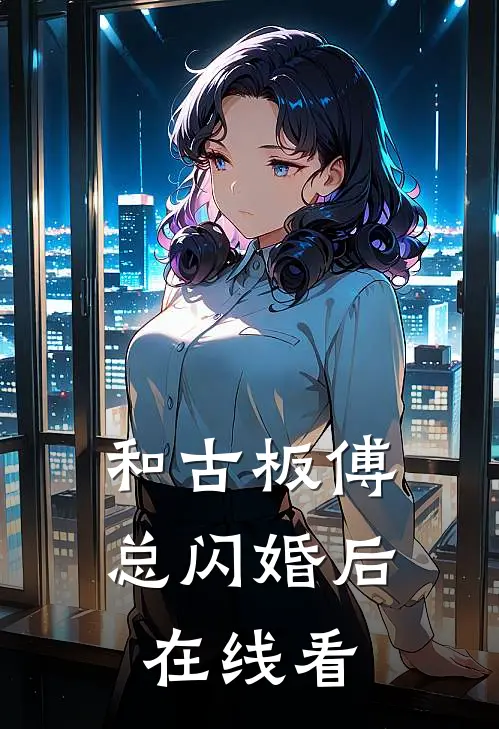 和古板傅总闪婚后在线看