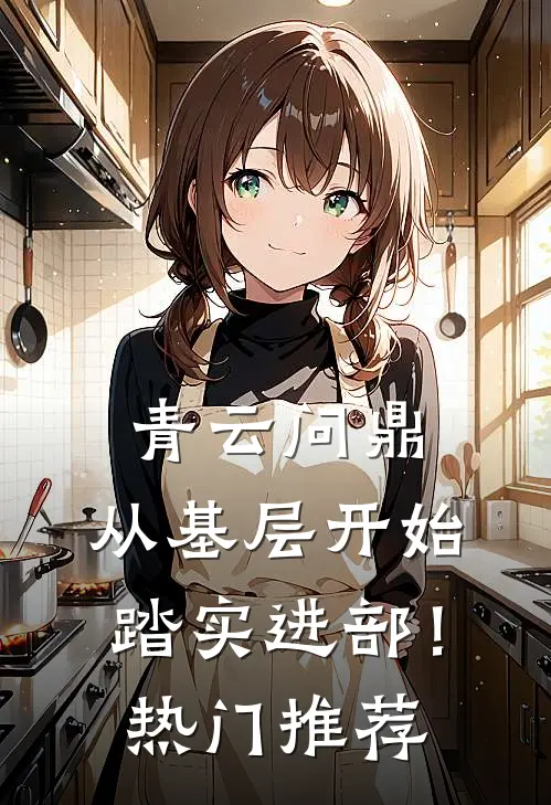 青云问鼎：从基层开始踏实进部！热门推荐