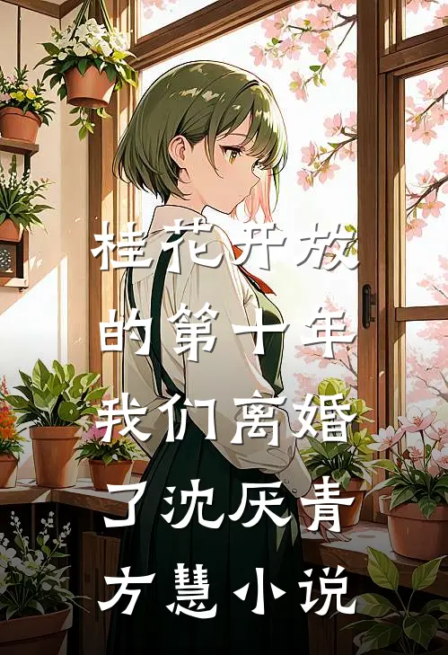 桂花开放的第十年，我们离婚了沈厌青方慧小说