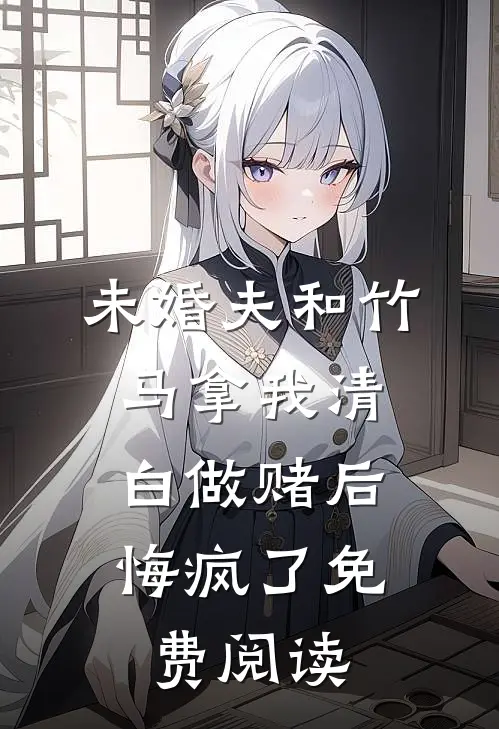 未婚夫和竹马拿我清白做赌后，悔疯了免费阅读