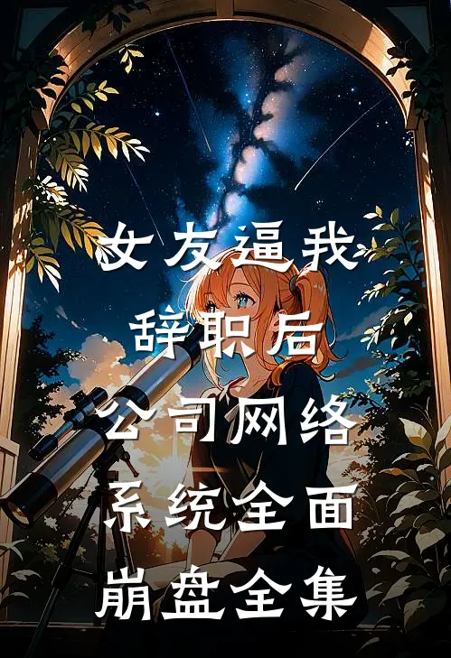女友逼我辞职后，公司网络系统全面崩盘全集