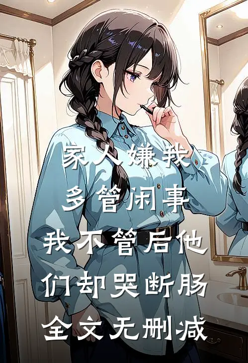 家人嫌我多管闲事，我不管后他们却哭断肠全文无删减