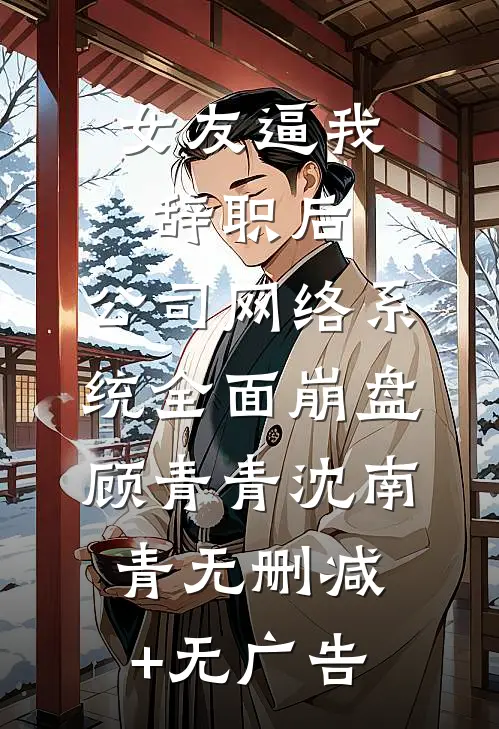 女友逼我辞职后，公司网络系统全面崩盘顾青青沈南青无删减+无广告