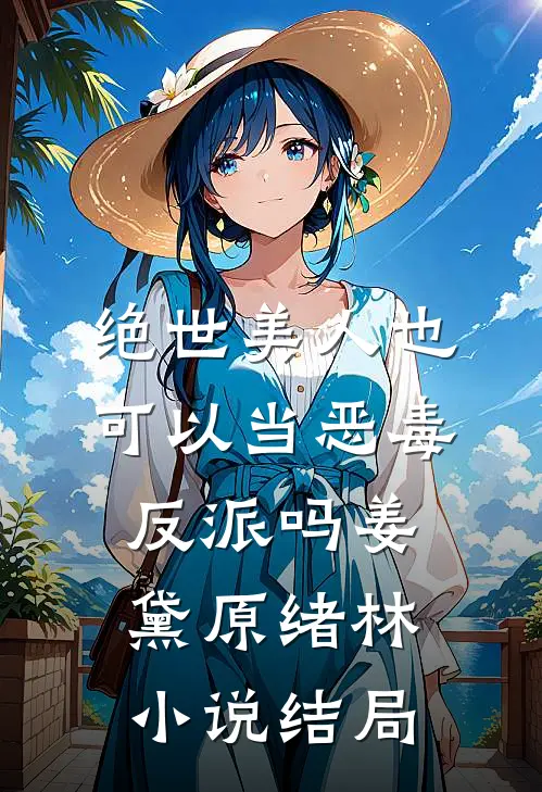绝世美人也可以当恶毒反派吗姜黛原绪林小说结局