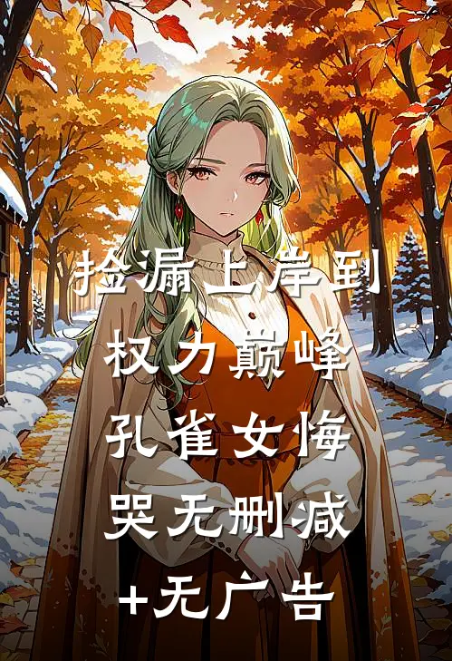 捡漏上岸到权力巅峰，孔雀女悔哭无删减+无广告