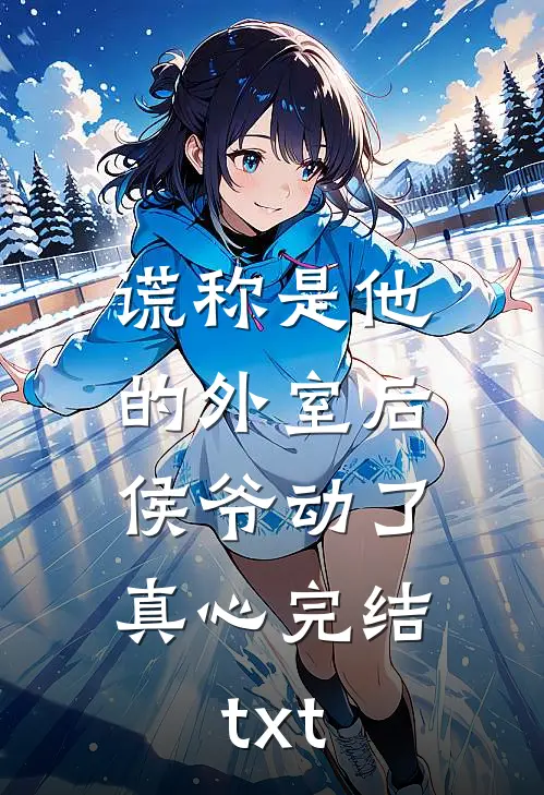 谎称是他的外室后，侯爷动了真心完结txt
