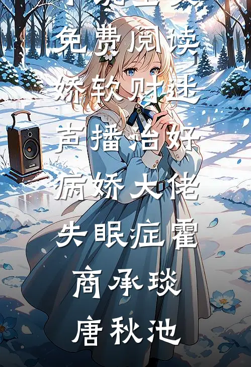 娇软财迷声播治好病娇大佬失眠症霍商承琰唐秋池完整版免费小说_完结版小说全文免费阅读娇软财迷声播治好病娇大佬失眠症霍商承琰唐秋池