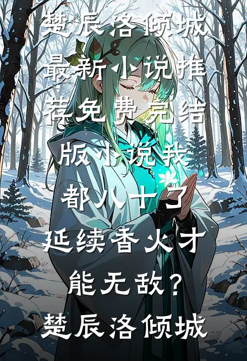 我都八十了，延续香火才能无敌？(楚辰洛倾城)最新小说推荐_免费完结版小说我都八十了，延续香火才能无敌？(楚辰洛倾城)