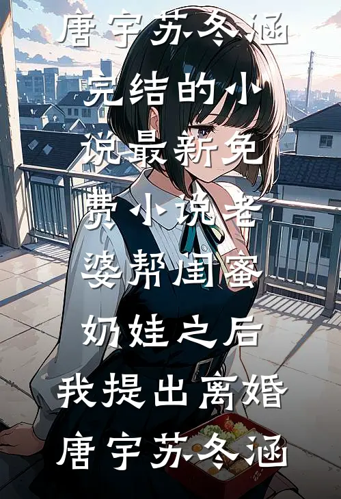 老婆帮闺蜜奶娃之后，我提出离婚唐宇苏冬涵完结的小说_最新免费小说老婆帮闺蜜奶娃之后，我提出离婚唐宇苏冬涵