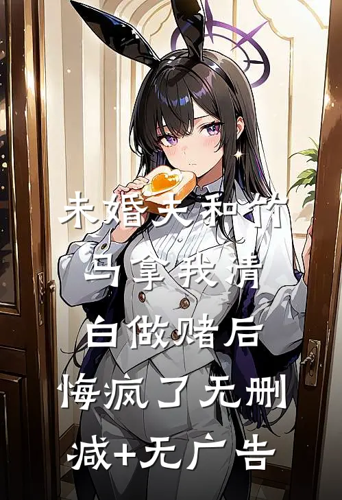 未婚夫和竹马拿我清白做赌后，悔疯了无删减+无广告