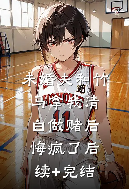未婚夫和竹马拿我清白做赌后，悔疯了后续+完结