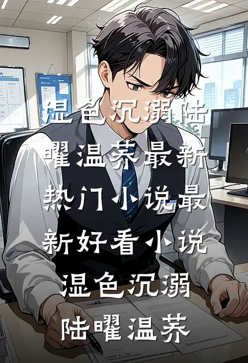 湿色沉溺陆曜温荞最新热门小说_最新好看小说湿色沉溺(陆曜温荞)