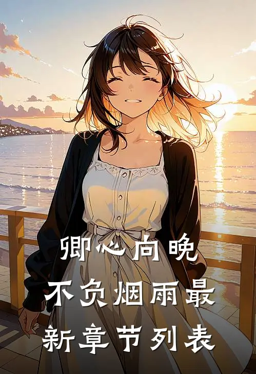 卿心向晚，不负烟雨最新章节列表
