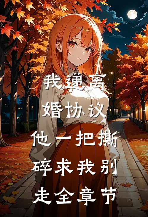 我递离婚协议，他一把撕碎求我别走全章节