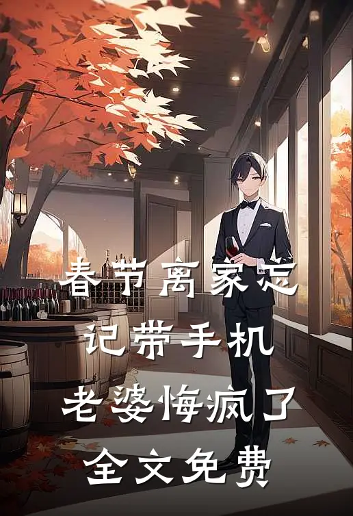 春节离家忘记带手机，老婆悔疯了全文免费