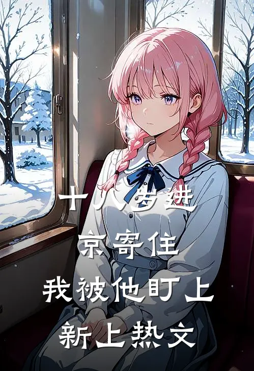 十八岁进京寄住，我被他盯上新上热文