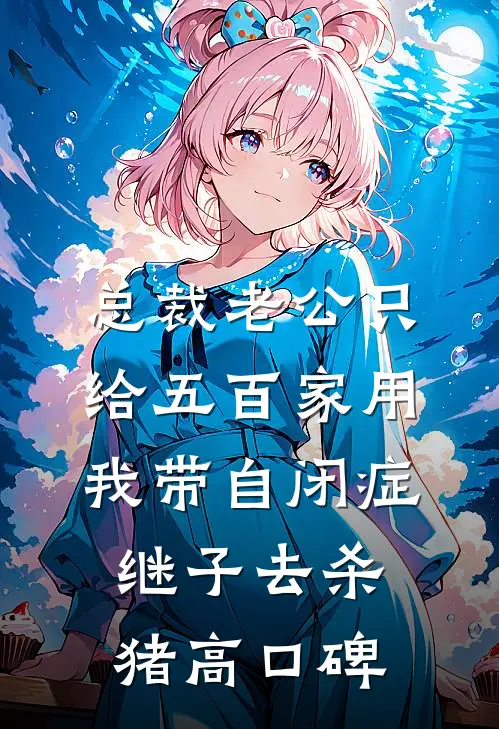 总裁老公只给五百家用，我带自闭症继子去杀猪高口碑