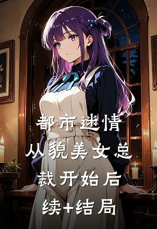 都市迷情，从貌美女总裁开始后续+结局