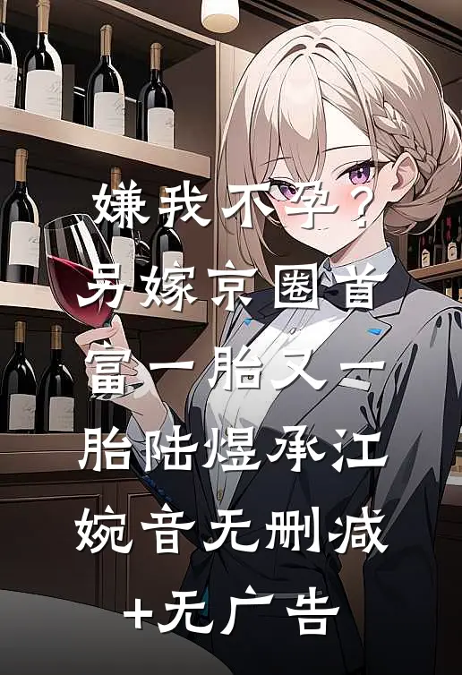 嫌我不孕？另嫁京圈首富一胎又一胎陆煜承江婉音无删减+无广告