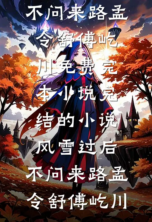 风雪过后，不问来路(孟令舒傅屹川)免费完本小说_完结的小说风雪过后，不问来路孟令舒傅屹川