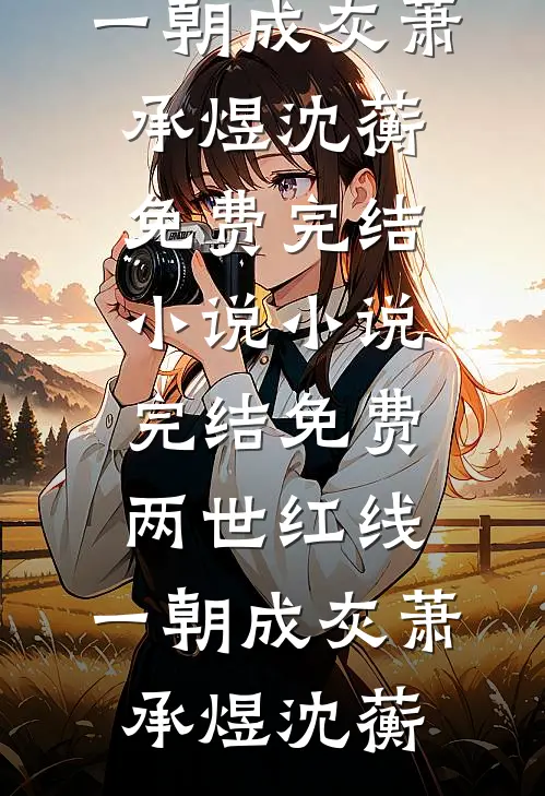 两世红线，一朝成灰(萧承煜沈蘅)免费完结小说_小说完结免费两世红线，一朝成灰萧承煜沈蘅