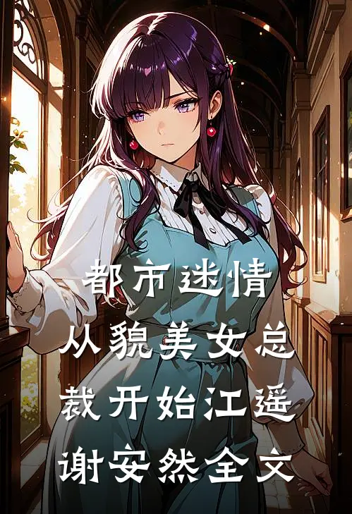 都市迷情，从貌美女总裁开始江遥谢安然全文