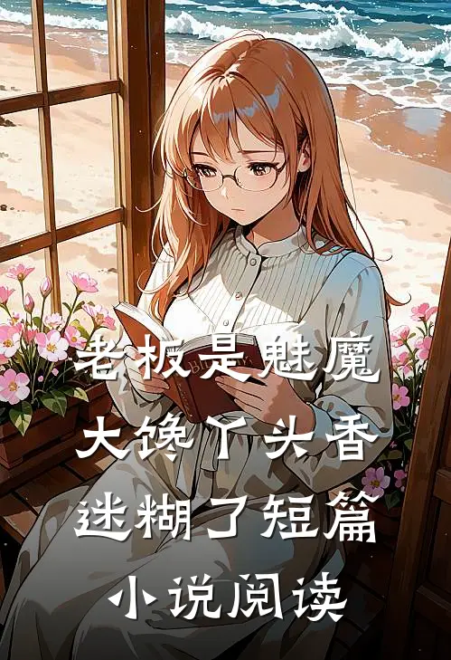 老板是魅魔，大馋丫头香迷糊了短篇小说阅读