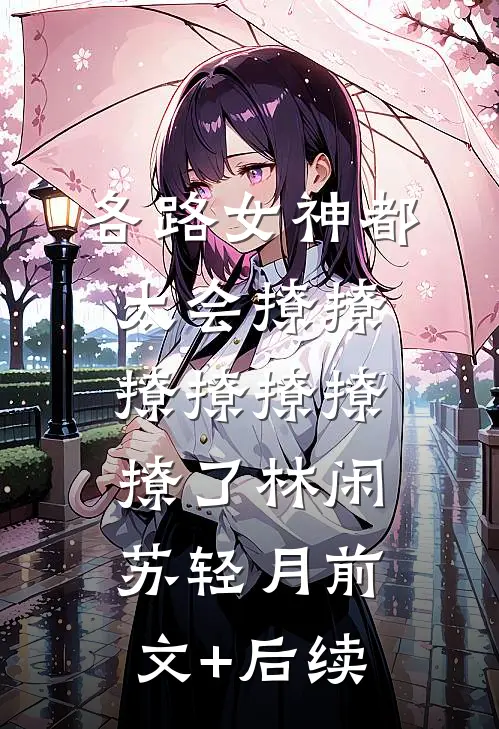 各路女神都太会撩撩撩撩撩撩撩了林闲苏轻月前文+后续