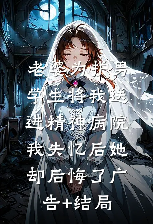 老婆为护男学生将我送进精神病院，我失忆后她却后悔了广告+结局