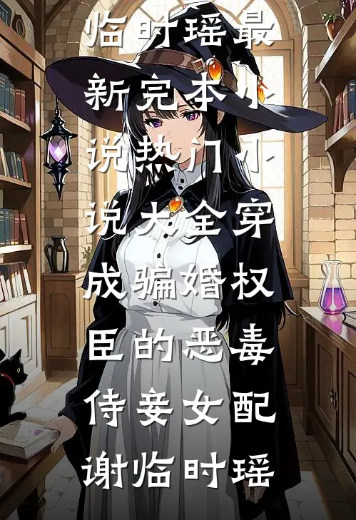 穿成骗婚权臣的恶毒侍妾女配谢临时瑶最新完本小说_热门小说大全穿成骗婚权臣的恶毒侍妾女配谢临时瑶