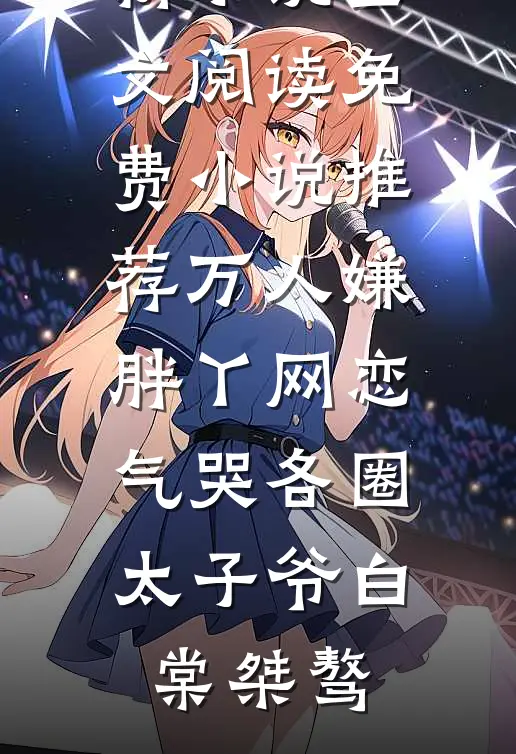 万人嫌胖丫网恋，气哭各圈太子爷(白棠桀骜)最新小说全文阅读_免费小说推荐万人嫌胖丫网恋，气哭各圈太子爷白棠桀骜