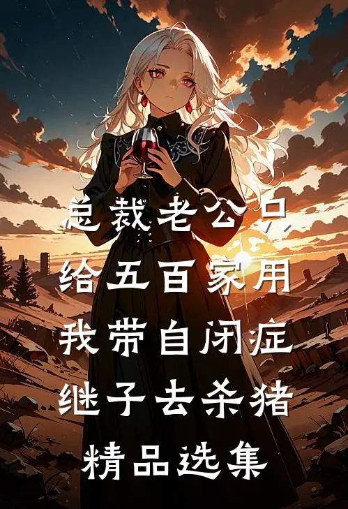 总裁老公只给五百家用，我带自闭症继子去杀猪精品选集