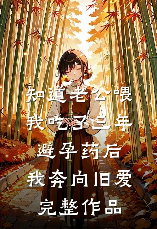 知道老公喂我吃了三年避孕药后，我奔向旧爱完整作品