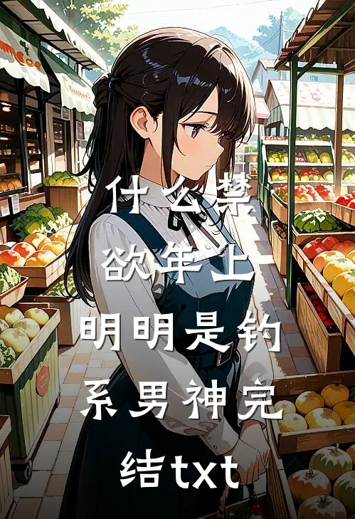什么禁欲年上，明明是钓系男神完结txt