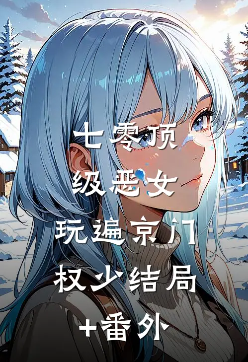 七零顶级恶女，玩遍京门权少结局+番外